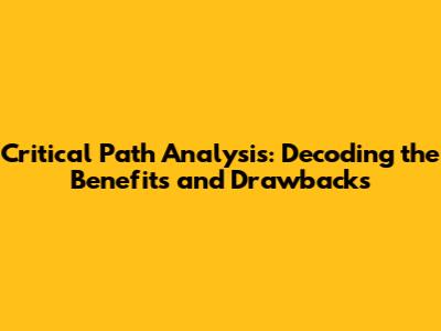 Critical Path Analysis: Decoding the Benefits and Drawbacks