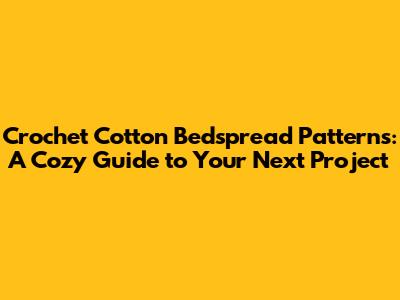 Crochet Cotton Bedspread Patterns: A Cozy Guide to Your Next Project