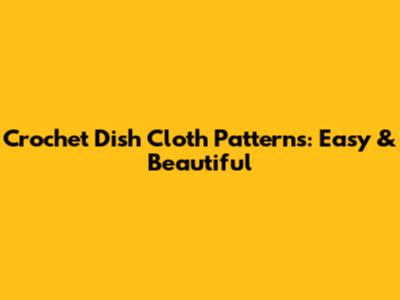 Crochet Dish Cloth Patterns: Easy & Beautiful