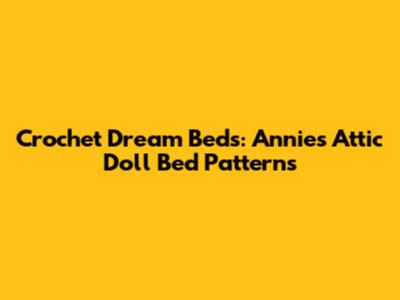 Crochet Dream Beds: Annie's Attic Doll Bed Patterns