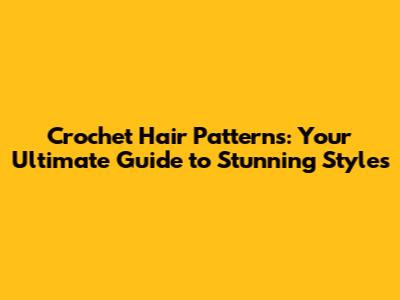 Crochet Hair Patterns: Your Ultimate Guide to Stunning Styles