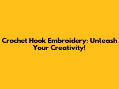 Crochet Hook Embroidery: Unleash Your Creativity!