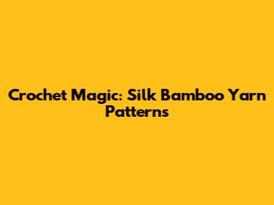 Crochet Magic: Silk Bamboo Yarn Patterns