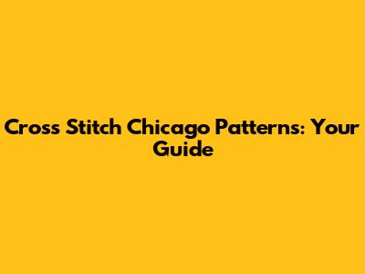 Cross Stitch Chicago Patterns: Your Guide