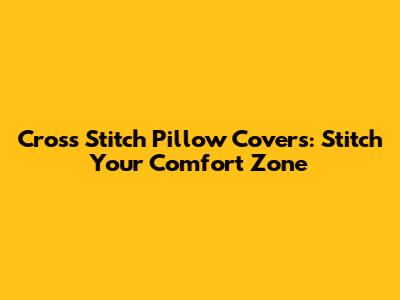 Cross Stitch Pillow Covers: Stitch Your Comfort Zone