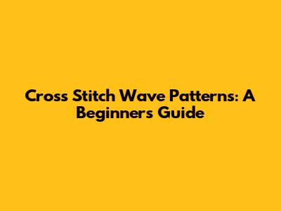 Cross Stitch Wave Patterns: A Beginner's Guide
