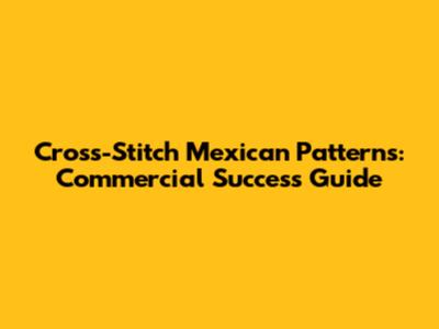 Cross-Stitch Mexican Patterns: Commercial Success Guide