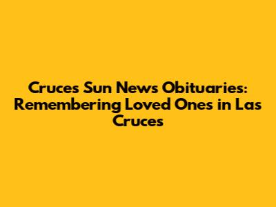 Cruces Sun News Obituaries: Remembering Loved Ones in Las Cruces