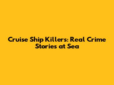 Cruise Ship Killers: Real Crime Stories at Sea