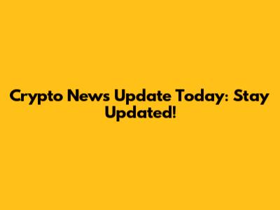 Crypto News Update Today: Stay Updated!
