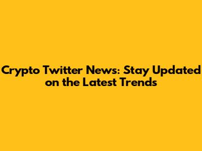 Crypto Twitter News: Stay Updated on the Latest Trends