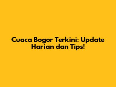 Cuaca Bogor Terkini: Update Harian dan Tips!