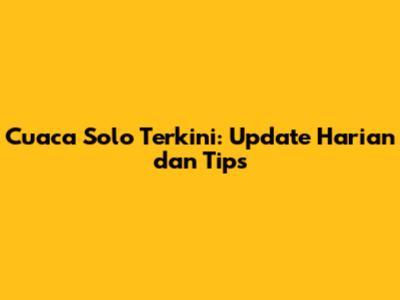 Cuaca Solo Terkini: Update Harian dan Tips