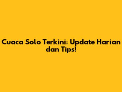 Cuaca Solo Terkini: Update Harian dan Tips!