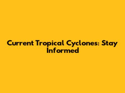 Current Tropical Cyclones: Stay Informed