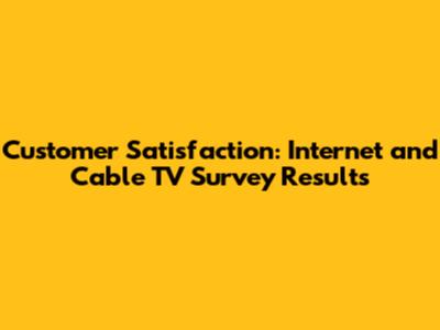 Customer Satisfaction: Internet and Cable TV Survey Results