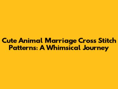 Cute Animal Marriage Cross Stitch Patterns: A Whimsical Journey