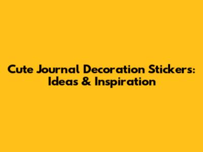 Cute Journal Decoration Stickers: Ideas & Inspiration