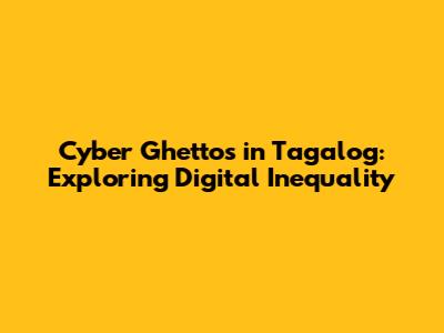 Cyber Ghettos in Tagalog: Exploring Digital Inequality