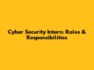 Cyber Security Intern: Roles & Responsibilities