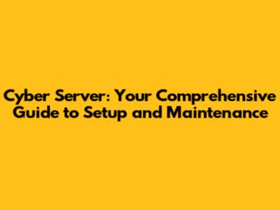 Cyber Server: Your Comprehensive Guide to Setup and Maintenance