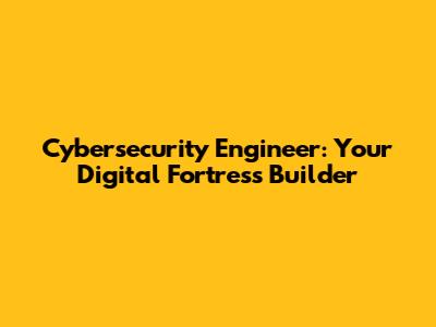 Cybersecurity Engineer: Your Digital Fortress Builder