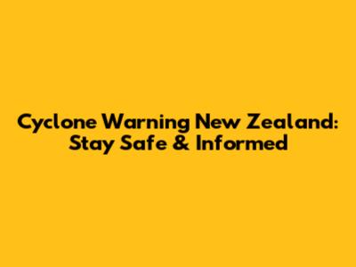 Cyclone Warning New Zealand: Stay Safe & Informed