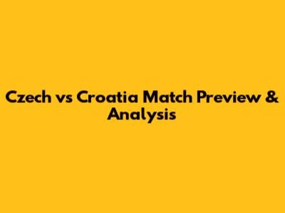 Czech vs Croatia Match Preview & Analysis