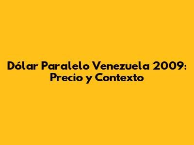 Dólar Paralelo Venezuela 2009: Precio y Contexto