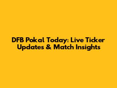 DFB Pokal Today: Live Ticker Updates & Match Insights