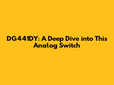 DG441DY: A Deep Dive into This Analog Switch
