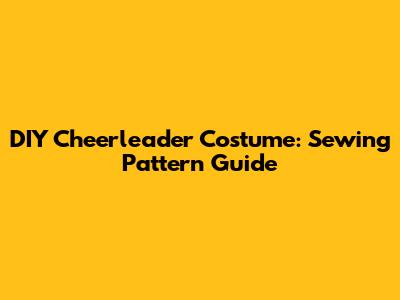 DIY Cheerleader Costume: Sewing Pattern Guide