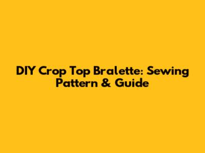 DIY Crop Top Bralette: Sewing Pattern & Guide