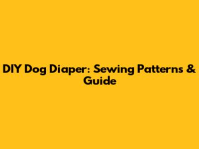 DIY Dog Diaper: Sewing Patterns & Guide