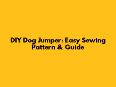 DIY Dog Jumper: Easy Sewing Pattern & Guide