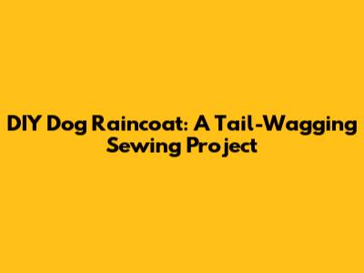 DIY Dog Raincoat: A Tail-Wagging Sewing Project