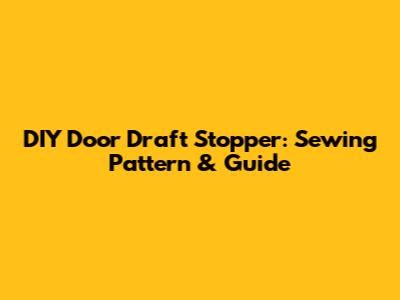 DIY Door Draft Stopper: Sewing Pattern & Guide