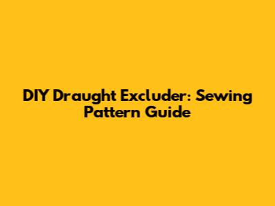 DIY Draught Excluder: Sewing Pattern Guide