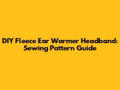 DIY Fleece Ear Warmer Headband: Sewing Pattern Guide