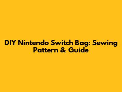 DIY Nintendo Switch Bag: Sewing Pattern & Guide