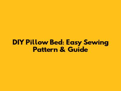 DIY Pillow Bed: Easy Sewing Pattern & Guide