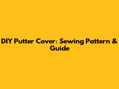 DIY Putter Cover: Sewing Pattern & Guide