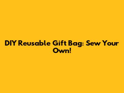 DIY Reusable Gift Bag: Sew Your Own!
