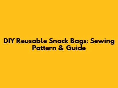 DIY Reusable Snack Bags: Sewing Pattern & Guide