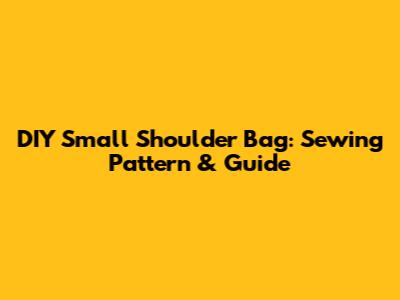 DIY Small Shoulder Bag: Sewing Pattern & Guide