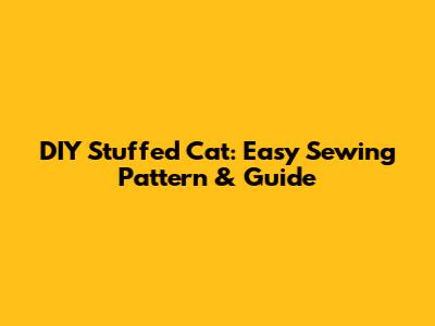 DIY Stuffed Cat: Easy Sewing Pattern & Guide