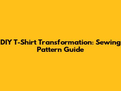 DIY T-Shirt Transformation: Sewing Pattern Guide
