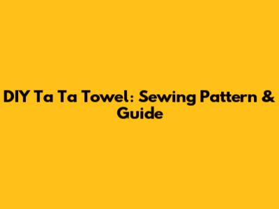 DIY Ta Ta Towel: Sewing Pattern & Guide