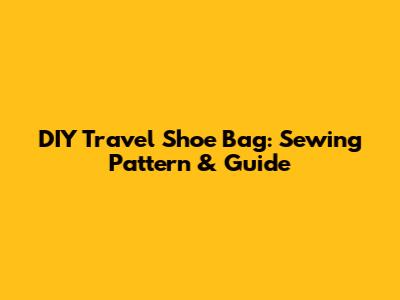DIY Travel Shoe Bag: Sewing Pattern & Guide