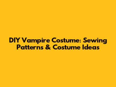 DIY Vampire Costume: Sewing Patterns & Costume Ideas